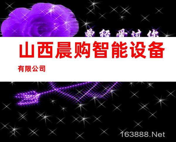 山西晨购智能设备有限公司