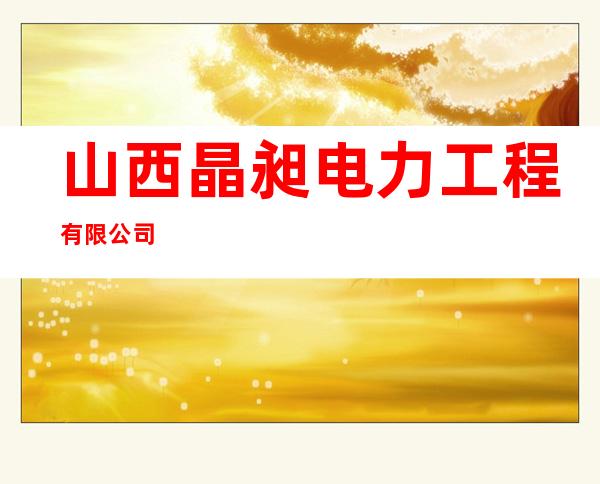 山西晶昶电力工程有限公司