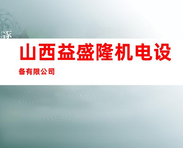 山西益盛隆机电设备有限公司