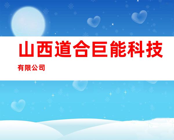 山西道合巨能科技有限公司