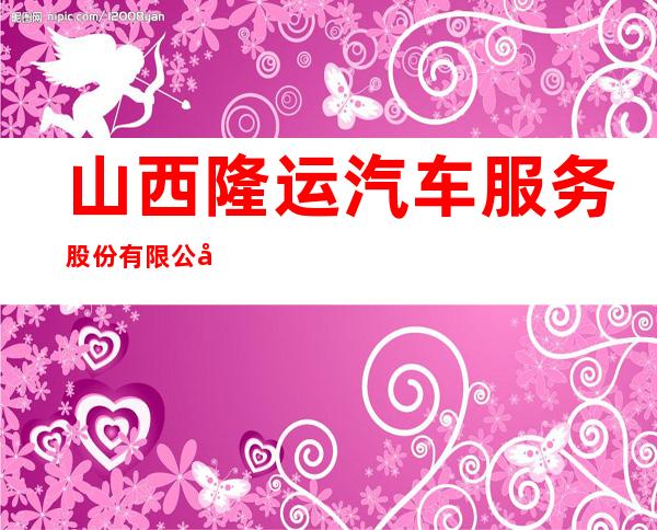 山西隆运汽车服务股份有限公司