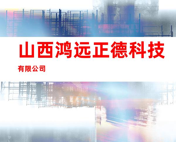 山西鸿远正德科技有限公司
