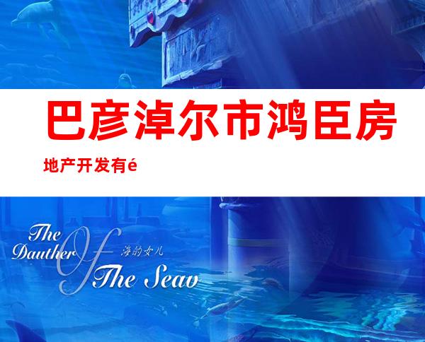 巴彦淖尔市鸿臣房地产开发有限公司
