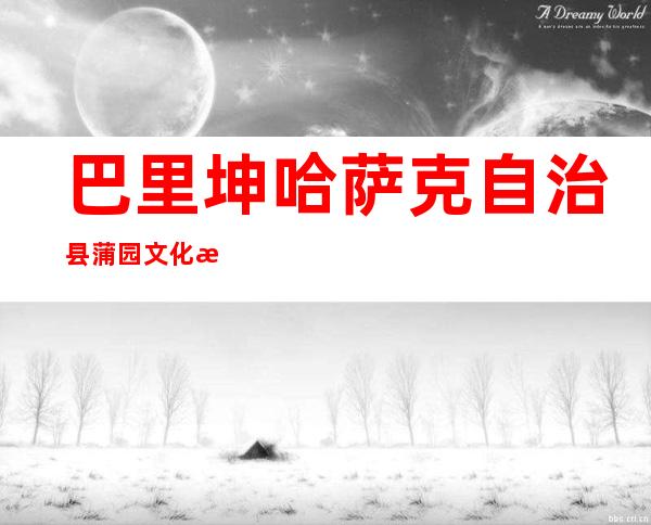 巴里坤哈萨克自治县蒲园文化旅游投资经营有限责任公司