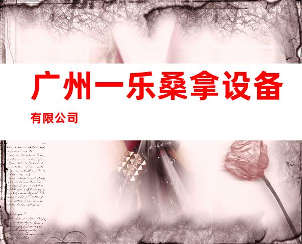 广州一乐桑拿设备有限公司