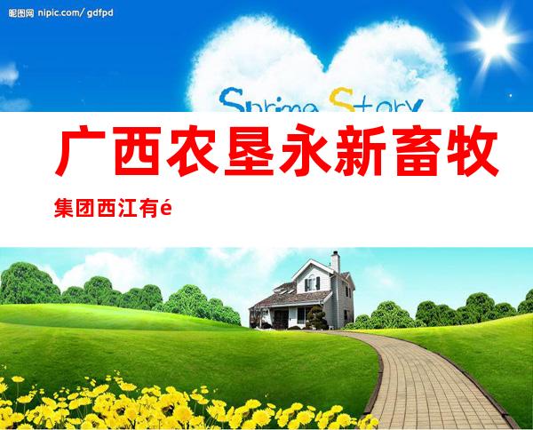 广西农垦永新畜牧集团西江有限公司