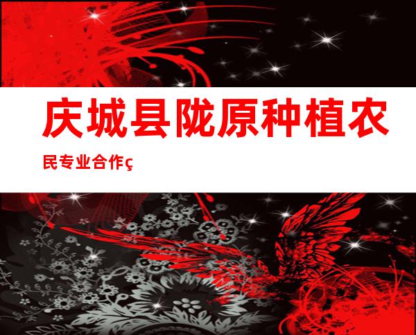 庆城县陇原种植农民专业合作社