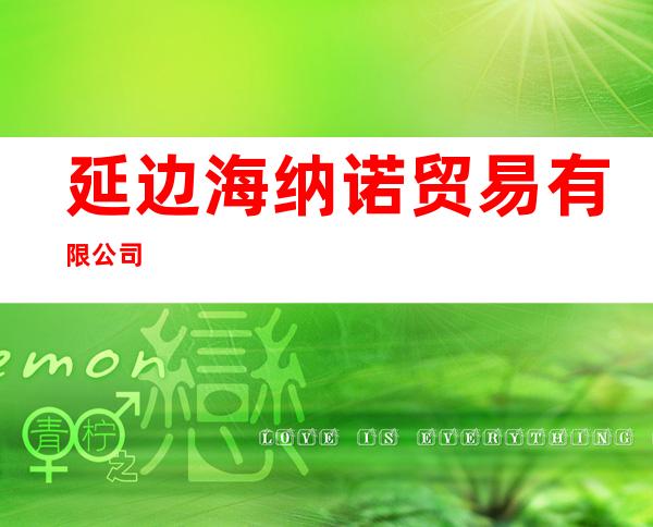 延边海纳诺贸易有限公司