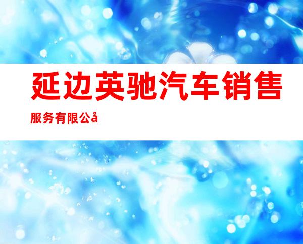 延边英驰汽车销售服务有限公司