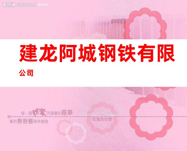 建龙阿城钢铁有限公司