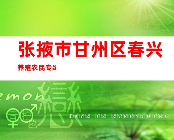 张掖市甘州区春兴养殖农民专业合作社
