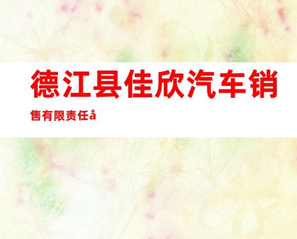 德江县佳欣汽车销售有限责任公司
