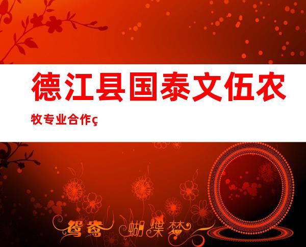 德江县国泰文伍农牧专业合作社