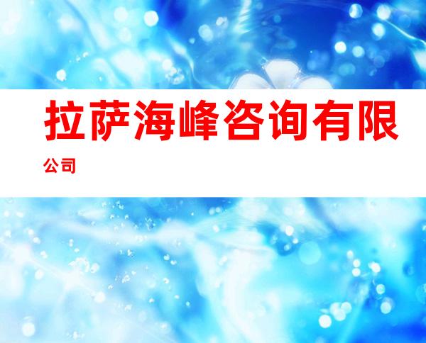拉萨海峰咨询有限公司