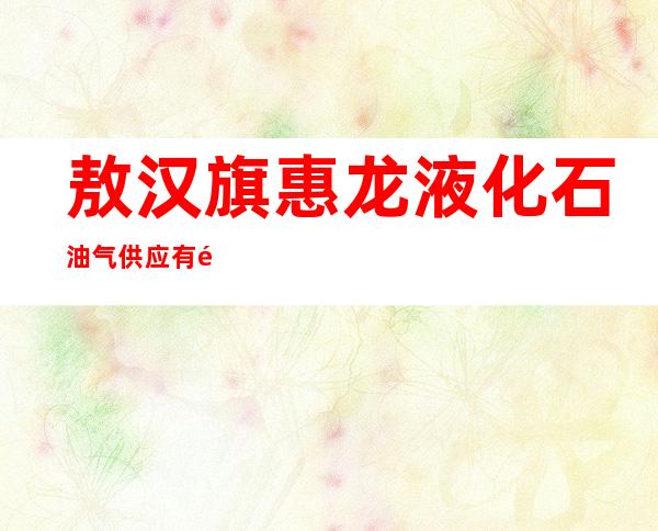 敖汉旗惠龙液化石油气供应有限责任公司