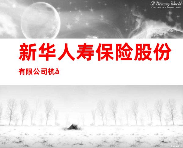 新华人寿保险股份有限公司杭州分公司天目山路营销服务部