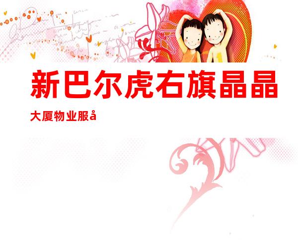 新巴尔虎右旗晶晶大厦物业服务有限责任公司