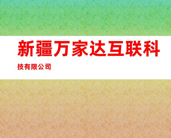 新疆万家达互联科技有限公司