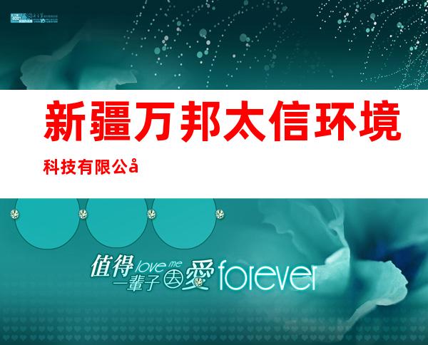 新疆万邦太信环境科技有限公司