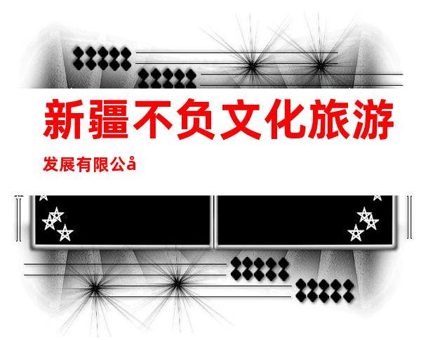 新疆不负文化旅游发展有限公司