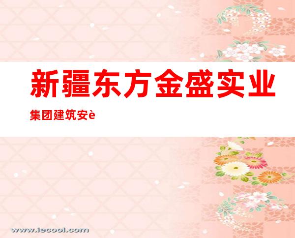 新疆东方金盛实业集团建筑安装有限公司四分公司