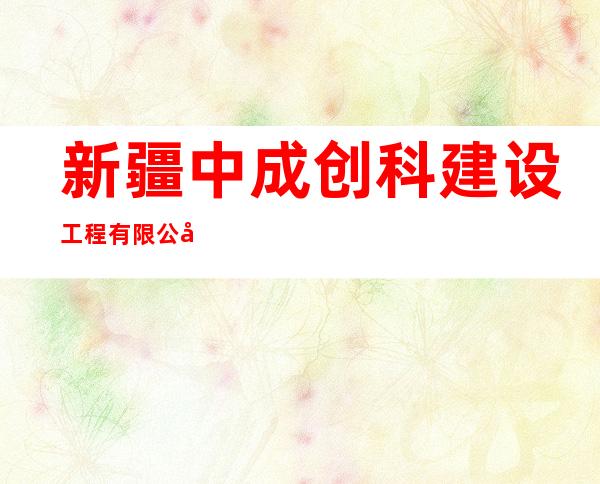 新疆中成创科建设工程有限公司