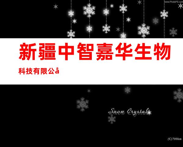 新疆中智嘉华生物科技有限公司