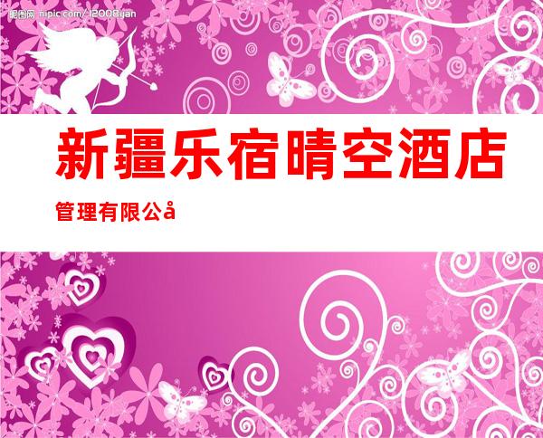 新疆乐宿晴空酒店管理有限公司