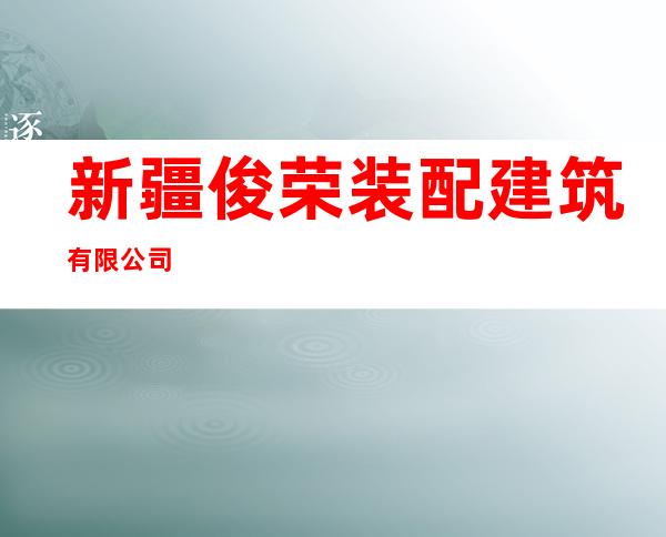 新疆俊荣装配建筑有限公司