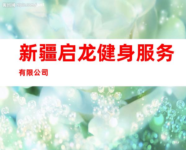 新疆启龙健身服务有限公司