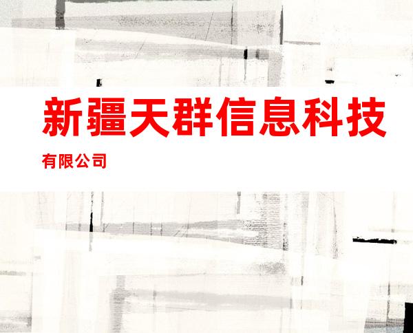新疆天群信息科技有限公司