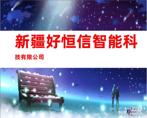 新疆好恒信智能科技有限公司