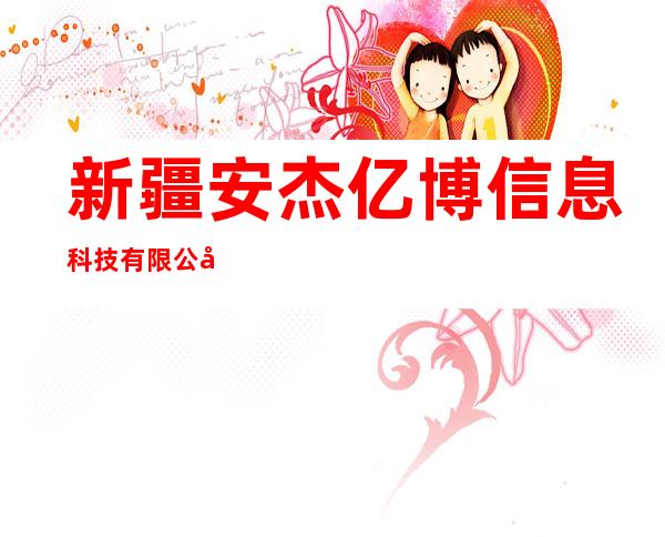 新疆安杰亿博信息科技有限公司