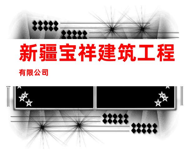 新疆宝祥建筑工程有限公司