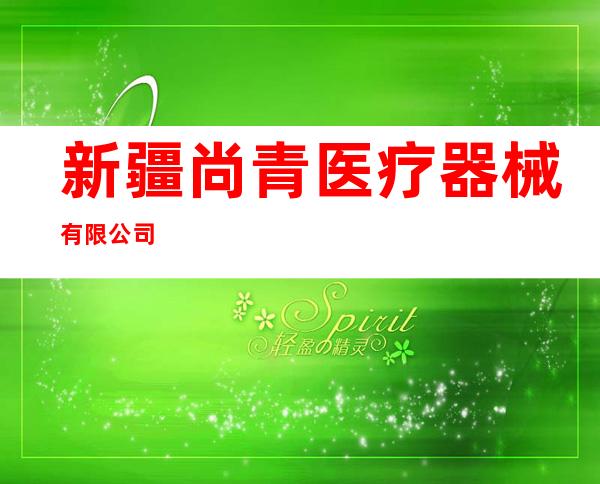 新疆尚青医疗器械有限公司