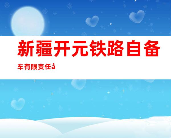 新疆开元铁路自备车有限责任公司