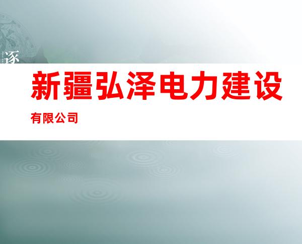新疆弘泽电力建设有限公司