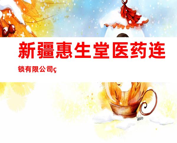 新疆惠生堂医药连锁有限公司玛纳斯县第九十八分店