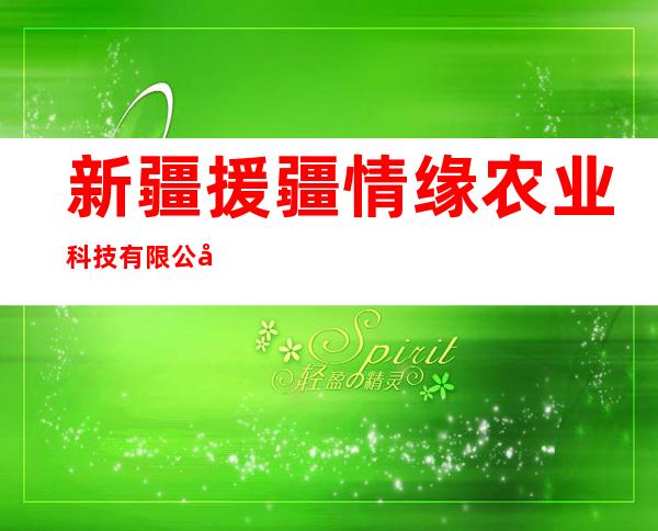 新疆援疆情缘农业科技有限公司