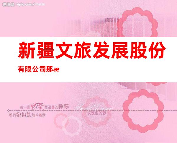 新疆文旅发展股份有限公司那拉提分公司