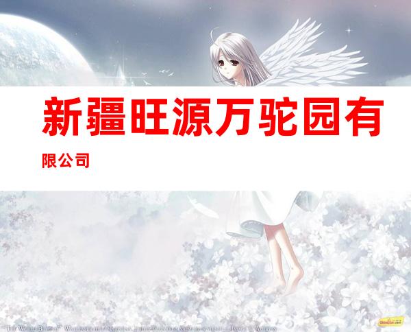 新疆旺源万驼园有限公司