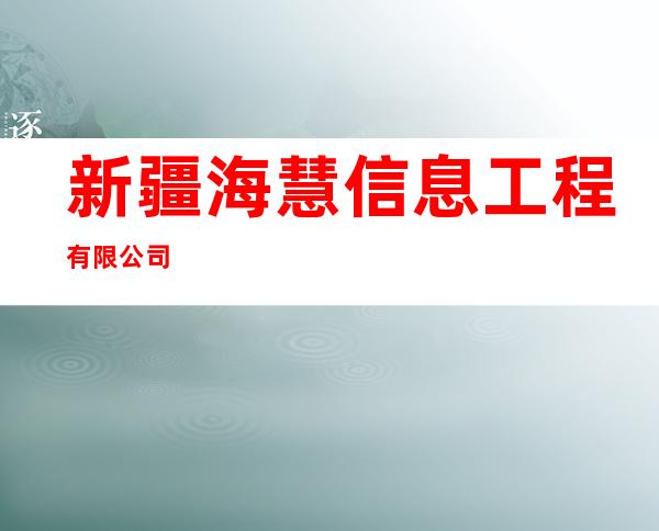 新疆海慧信息工程有限公司