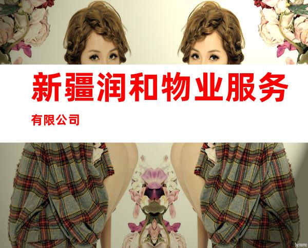 新疆润和物业服务有限公司