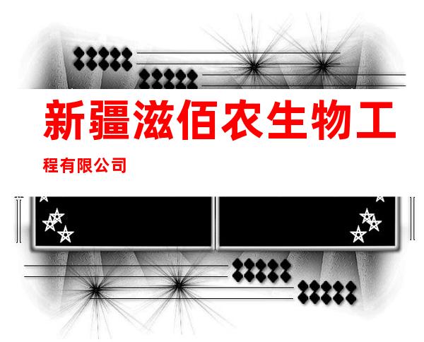 新疆滋佰农生物工程有限公司