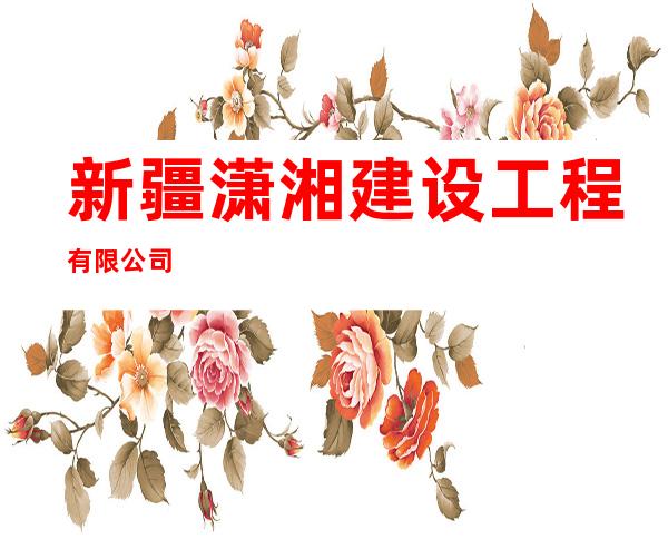 新疆潇湘建设工程有限公司