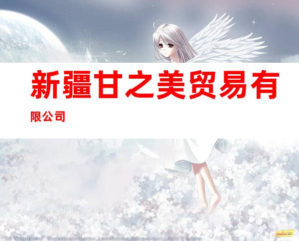 新疆甘之美贸易有限公司