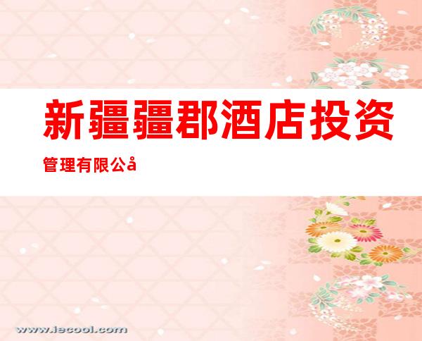 新疆疆郡酒店投资管理有限公司