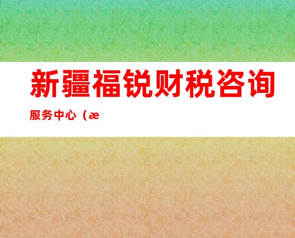 新疆福锐财税咨询服务中心(普通合伙)