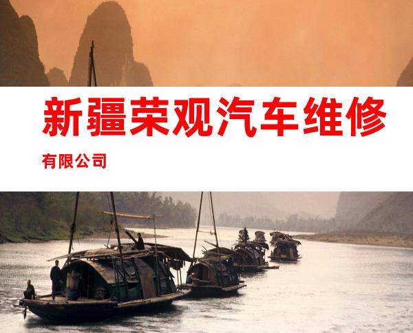 新疆荣观汽车维修有限公司