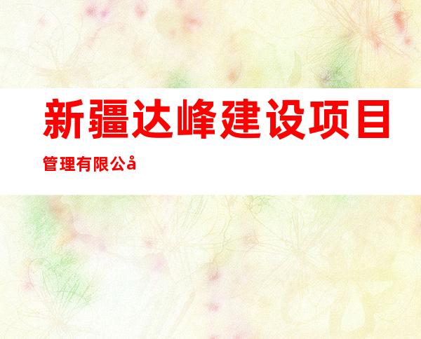 新疆达峰建设项目管理有限公司伊犁分公司